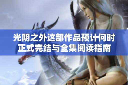 光阴之外这部作品预计何时正式完结与全集阅读指南