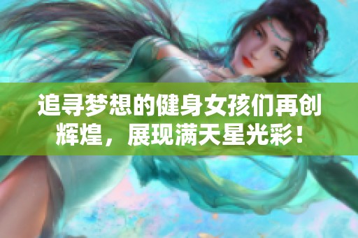 追寻梦想的健身女孩们再创辉煌，展现满天星光彩！