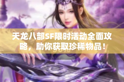 天龙八部SF限时活动全面攻略，助你获取珍稀物品！