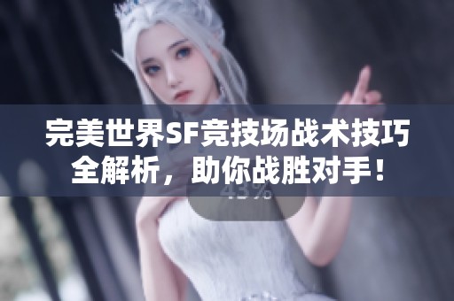 完美世界SF竞技场战术技巧全解析，助你战胜对手！