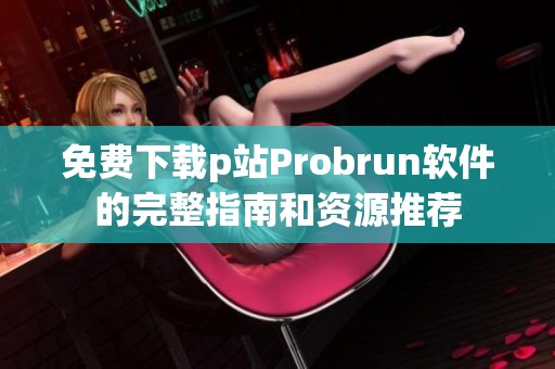 免费下载p站Probrun软件的完整指南和资源推荐