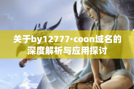 关于by12777·coon域名的深度解析与应用探讨