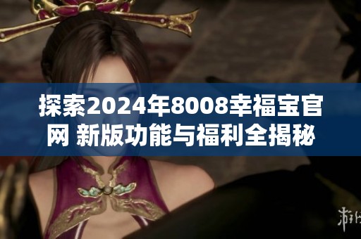 探索2024年8008幸福宝官网 新版功能与福利全揭秘