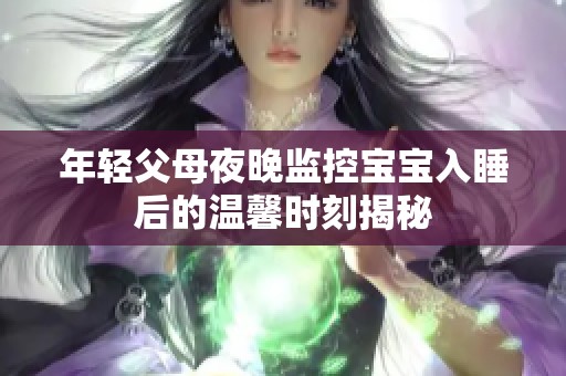 年轻父母夜晚监控宝宝入睡后的温馨时刻揭秘