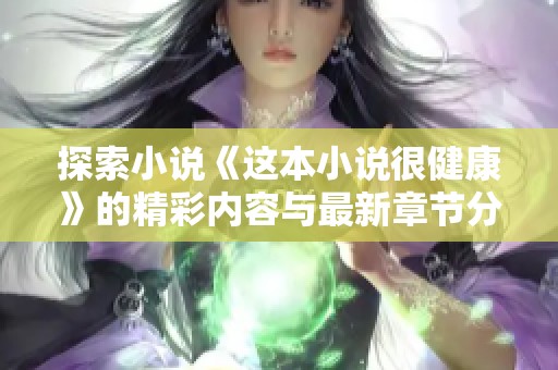 探索小说《这本小说很健康》的精彩内容与最新章节分享