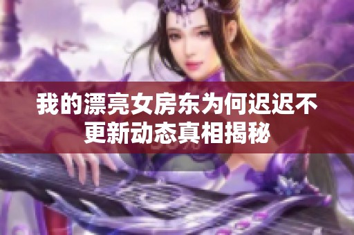 我的漂亮女房东为何迟迟不更新动态真相揭秘