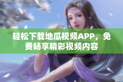 轻松下载地瓜视频APP，免费畅享精彩视频内容