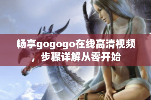 畅享gogogo在线高清视频，步骤详解从零开始