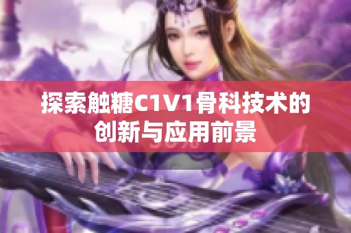 探索触糖C1V1骨科技术的创新与应用前景