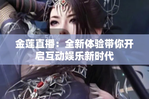 金莲直播：全新体验带你开启互动娱乐新时代