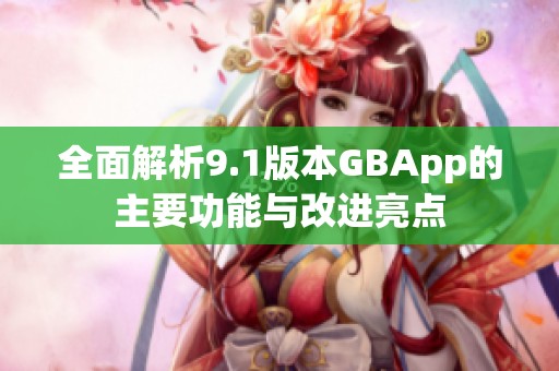 全面解析9.1版本GBApp的主要功能与改进亮点