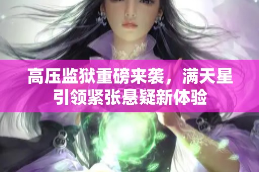 高压监狱重磅来袭，满天星引领紧张悬疑新体验