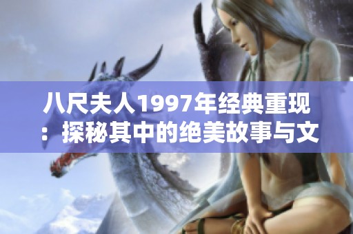 八尺夫人1997年经典重现：探秘其中的绝美故事与文化特色