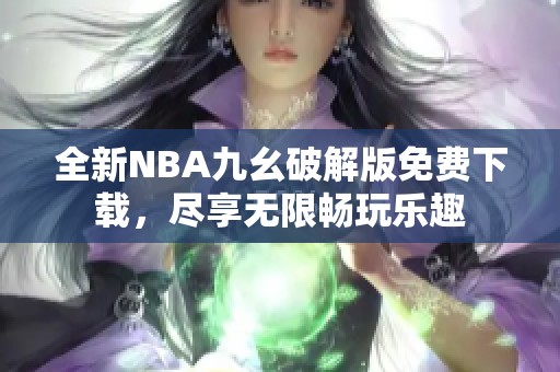 全新NBA九幺破解版免费下载，尽享无限畅玩乐趣