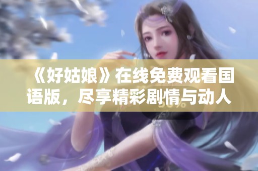 《好姑娘》在线免费观看国语版，尽享精彩剧情与动人故事