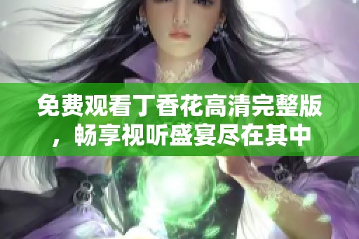 免费观看丁香花高清完整版，畅享视听盛宴尽在其中