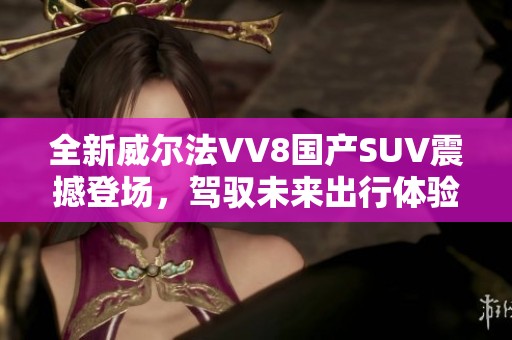 全新威尔法VV8国产SUV震撼登场，驾驭未来出行体验