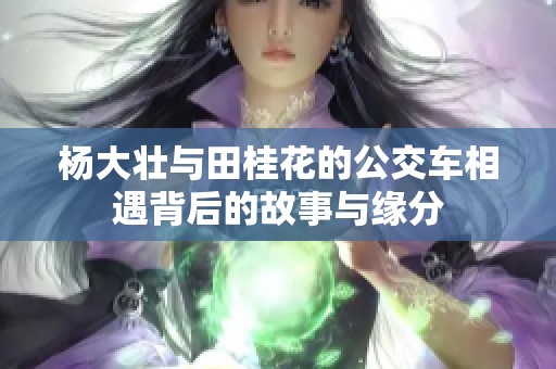 杨大壮与田桂花的公交车相遇背后的故事与缘分