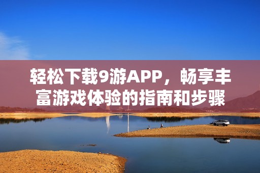 轻松下载9游APP，畅享丰富游戏体验的指南和步骤