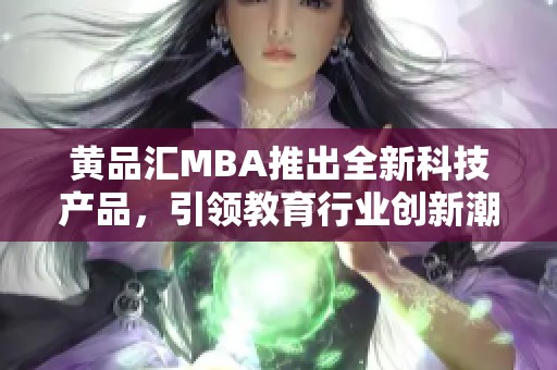 黄品汇MBA推出全新科技产品，引领教育行业创新潮流