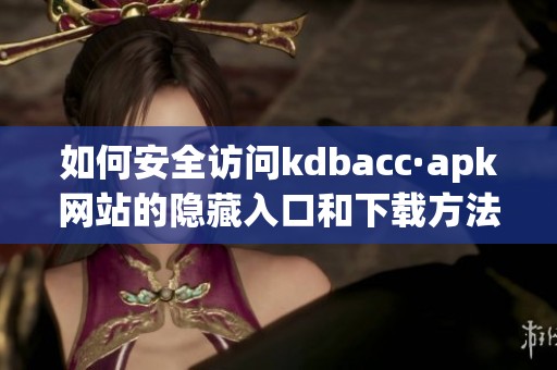 如何安全访问kdbacc·apk网站的隐藏入口和下载方法