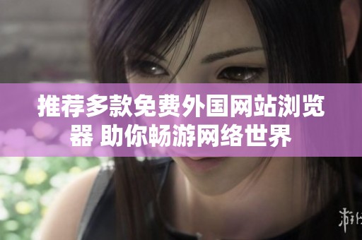 推荐多款免费外国网站浏览器 助你畅游网络世界