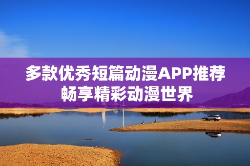 多款优秀短篇动漫APP推荐 畅享精彩动漫世界