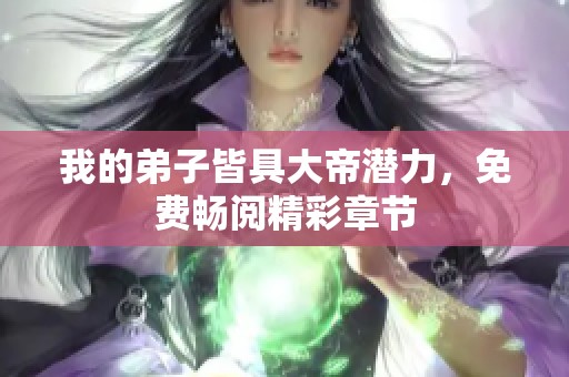 我的弟子皆具大帝潜力，免费畅阅精彩章节