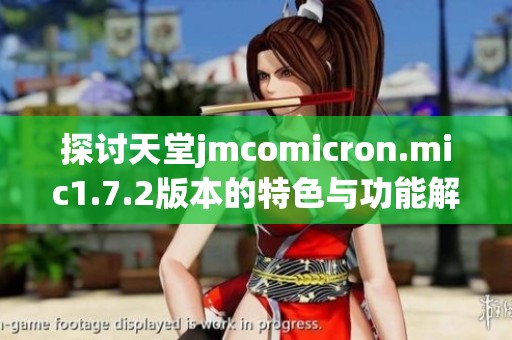 探讨天堂jmcomicron.mic1.7.2版本的特色与功能解析