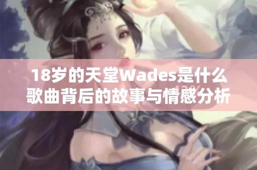 18岁的天堂Wades是什么歌曲背后的故事与情感分析