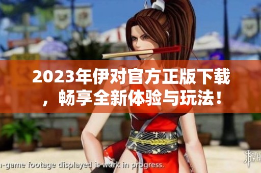 2023年伊对官方正版下载，畅享全新体验与玩法！