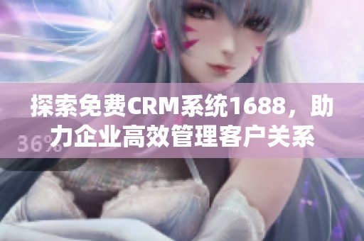 探索免费CRM系统1688，助力企业高效管理客户关系