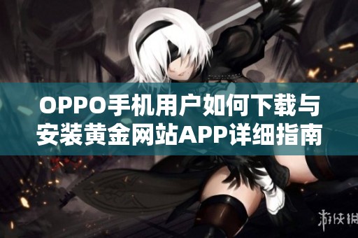 OPPO手机用户如何下载与安装黄金网站APP详细指南