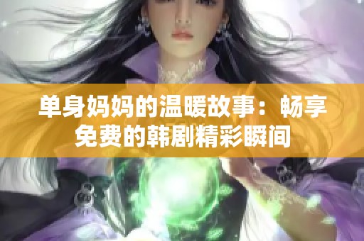 单身妈妈的温暖故事：畅享免费的韩剧精彩瞬间