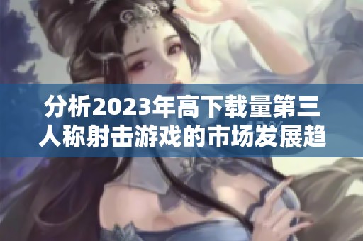 分析2023年高下载量第三人称射击游戏的市场发展趋势