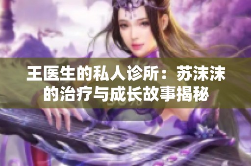 王医生的私人诊所：苏沫沫的治疗与成长故事揭秘