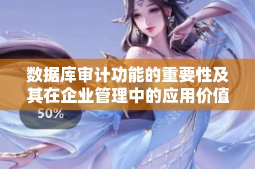 数据库审计功能的重要性及其在企业管理中的应用价值探讨