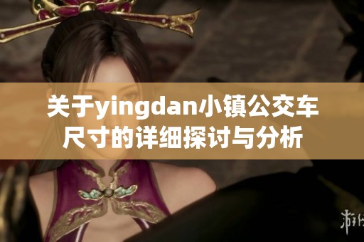 关于yingdan小镇公交车尺寸的详细探讨与分析