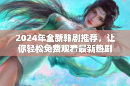 2024年全新韩剧推荐，让你轻松免费观看最新热剧