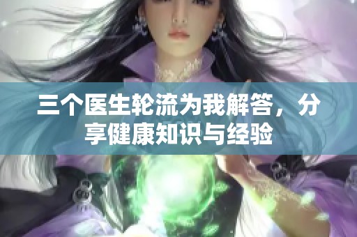 三个医生轮流为我解答，分享健康知识与经验