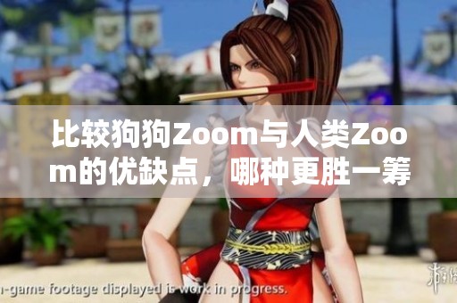 比较狗狗Zoom与人类Zoom的优缺点，哪种更胜一筹