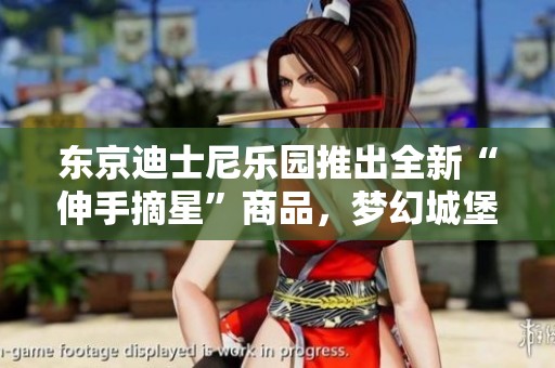东京迪士尼乐园推出全新“伸手摘星”商品，梦幻城堡和可爱大白亮相