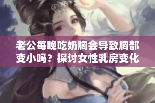 老公每晚吃奶胸会导致胸部变小吗？探讨女性乳房变化的真相