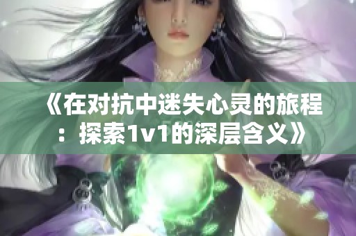 《在对抗中迷失心灵的旅程：探索1v1的深层含义》