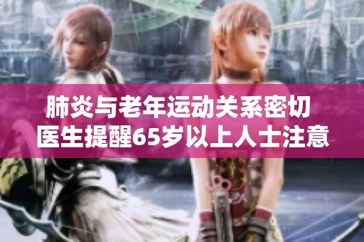 肺炎与老年运动关系密切 医生提醒65岁以上人士注意这两点