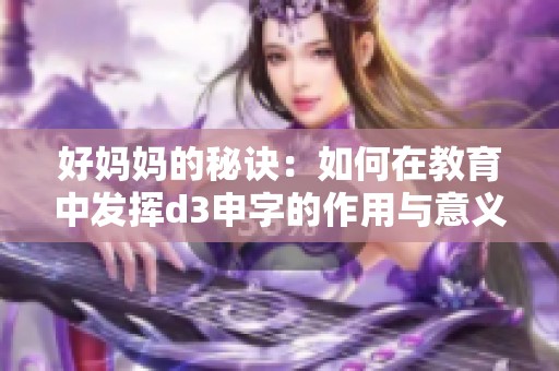 好妈妈的秘诀：如何在教育中发挥d3申字的作用与意义