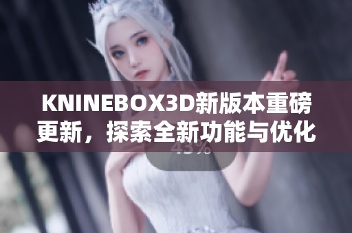 KNINEBOX3D新版本重磅更新，探索全新功能与优化！