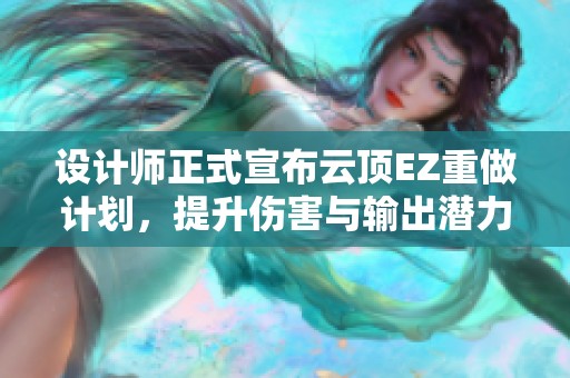 设计师正式宣布云顶EZ重做计划，提升伤害与输出潜力