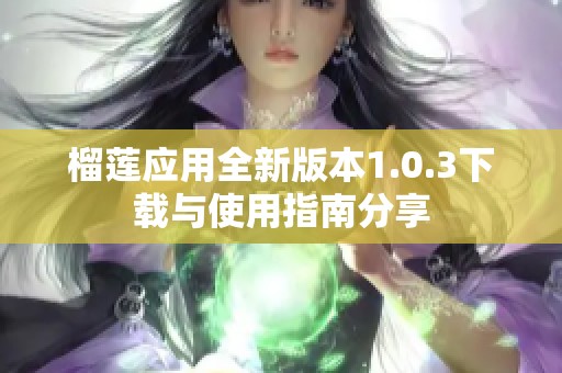 榴莲应用全新版本1.0.3下载与使用指南分享