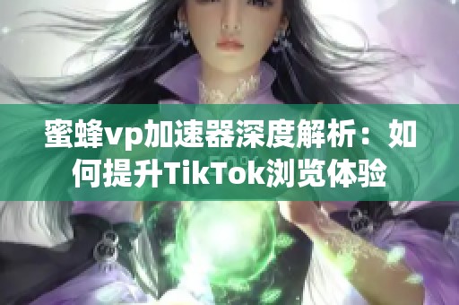 蜜蜂vp加速器深度解析：如何提升TikTok浏览体验